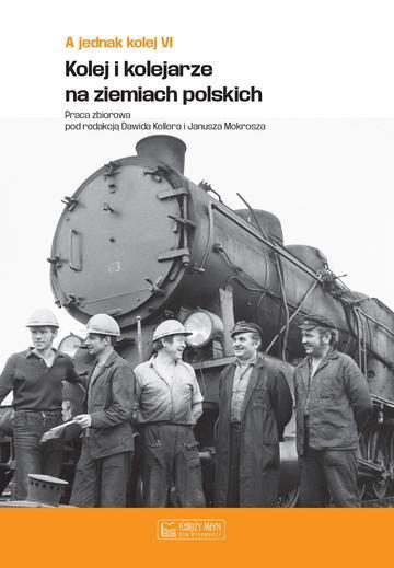 A jednak kolej. Tom 6. Kolej i kolejarze na ziemiach polskich