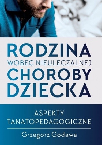 Rodzina wobec nieuleczalnej choroby dziecka. Aspekty tanatopedagogiczne