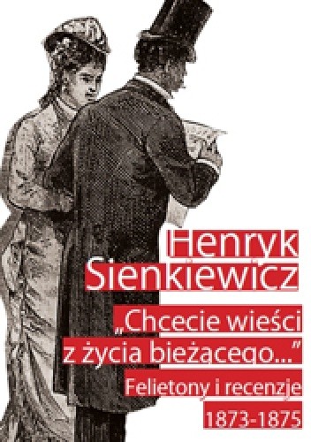 Chcecie wieści z życia bieżącego... Felietony i recenzje 1873-1875