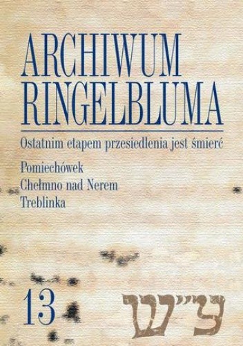 Archiwum Ringelbluma. Konspiracyjne Archiwum Getta Warszawy, tom 13, Ostatnim etapem przesiedlenia jest śmierć. Pomiechówek, Chełmno nad Nerem, Treblinka
