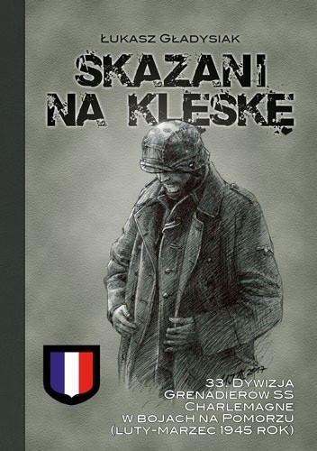 Skazani na klęskę. 33. Dywizja Grenadierów SS Charlemagne w bojach na Pomorzu (luty-marzec 1945 r.)