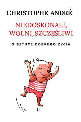 Niedoskonali wolni szczęśliwi o sztuce dobrego życia