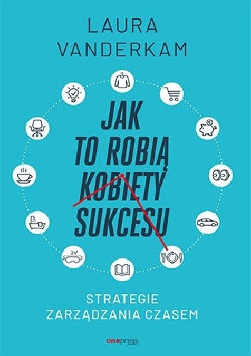 Jak to robią kobiety sukcesu. Strategie zarządzania czasem