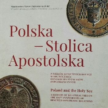 Polska ? Stolica Apostolska. Z dziejów wzajemnych relacji w 100. rocznicę odnowienia stosunków dyplomatycznych
