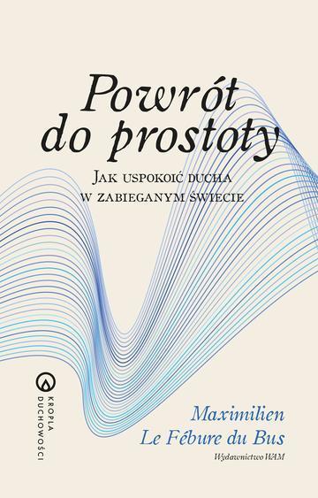 Powrót do prostoty. Jak uspokoić ducha w zabieganym świecie. Kropla duchowości