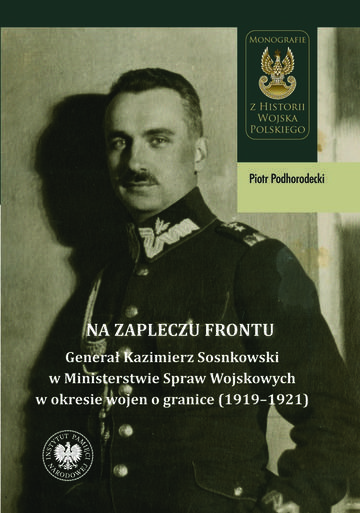 Na zapleczu frontu. Generał Kazimierz Sosnkowski w Ministerstwie Spraw Wojskowych  w okresie wojen o granice (1919–1921)
