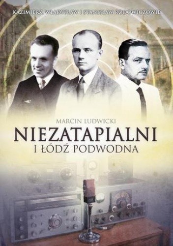 Niezatapialni i Łódź Podwodna. Kazimierz, Władysław i Stanisław Rodowiczowie