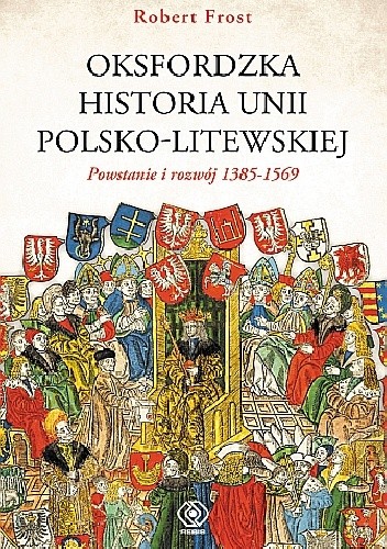 Oksfordzka historia unii polsko-litewskiej tom I. Powstanie i rozwój 1385?1569.