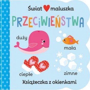Świat maluszka. Przeciwieństwa. Książeczka z okienkam