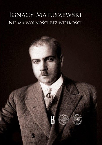 Ignacy Matuszewski, Nie ma wolności bez wielkości. Pisma wybrane, tom 1: 1912?1942