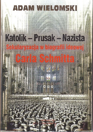 Katolik - Prusak - Nazista. Sekularyzacja w biografii ideowej Carla Schmitta