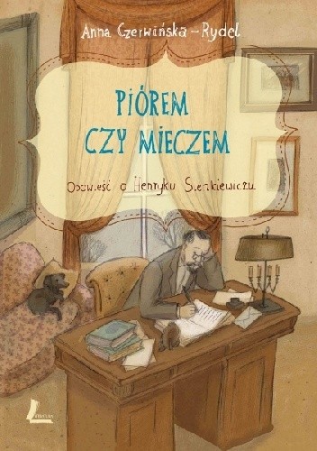 Piórem czy mieczem : opowieść o Henryku Sienkiewiczu
