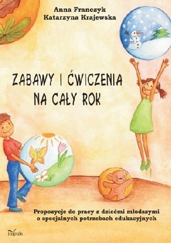 Zabawy i ćwiczenia na cały rok. Propozycje do pracy z dziećmi młodszymi o specjalnych potrzebach edukacyjnych