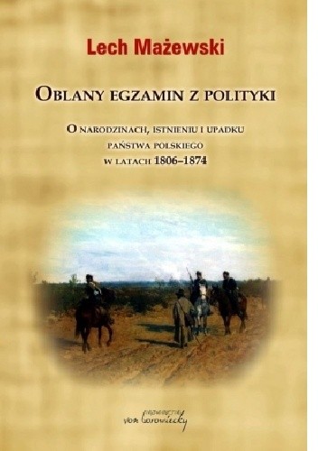 Oblany egzamin z polityki. O narodzinach, istnieniu i upadku państwa polskiego w latach 1806-1874
