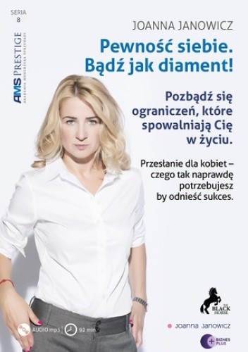 Pewność siebie. Bądź jak diament. Pozbądź się ograniczeń, które spowalniają cię w życiu. Przesłanie dla kobiet - czego tak naprawdę potrzebujesz, by odnieść sukces?