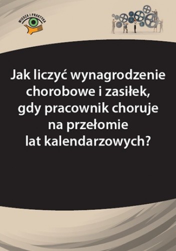 Jak liczyć wynagrodzenie chorobowe i zasiłek, gdy pracownik choruje na przełomie lat kalendarzowych?