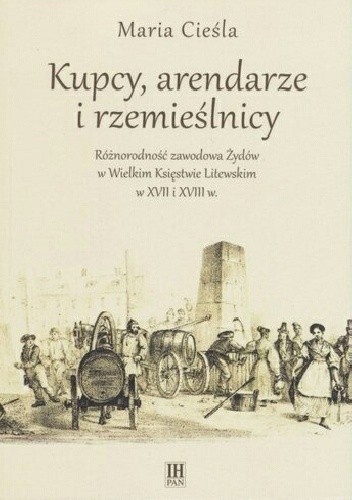 Kupcy, arendarze i rzemieślnicy. Różnorodność zawodowa Żydów w Wielkim Księstwie Litewskim w XVII i XVIII w.