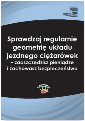 Sprawdzaj regularnie geometrię układu jezdnego ciężarówek - zaoszczędzisz pieniądze i zachowasz bezpieczeństwo
