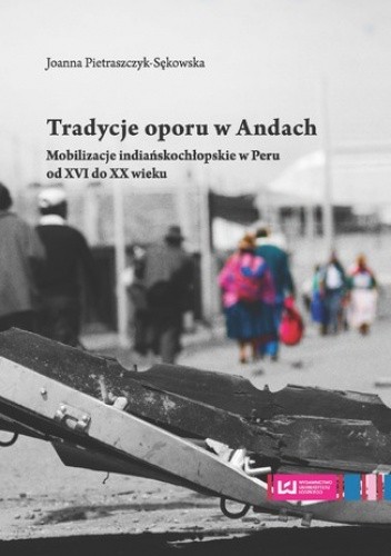 Tradycje oporu w Andach. Mobilizacje indiańskochłopskie w Peru od XVI do XX wieku