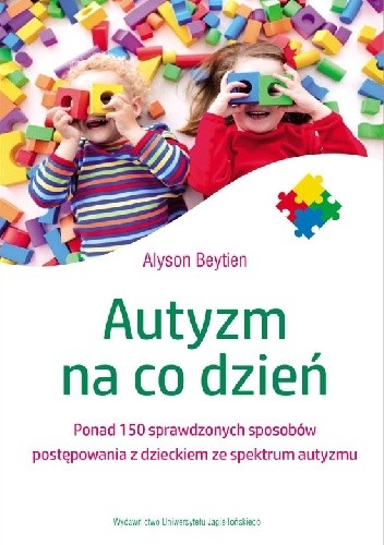 Autyzm na co dzień ponad 150 sprawdzonych sposobów postępowania z dzieckiem ze spektrum autyzmu