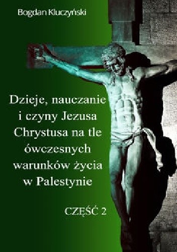Dzieje, nauczanie i czyny Jezusa Chrystusa na tle ówczesnych warunków życia w Palestynie. Część II
