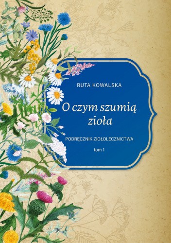 O czym szumią zioła. Podręcznik ziołolecznictwa Tom 1