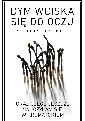 Dym wciska się do oczu oraz czego jeszcze nauczyłam się w krematorium