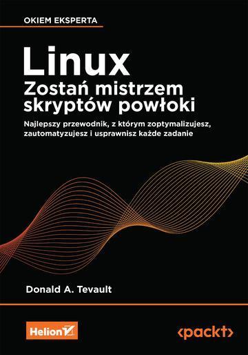 Linux. Zostań mistrzem skryptów powłoki. Najlepszy przewodnik, z którym zoptymalizujesz, zautomatyzujesz i usprawnisz każde zadanie