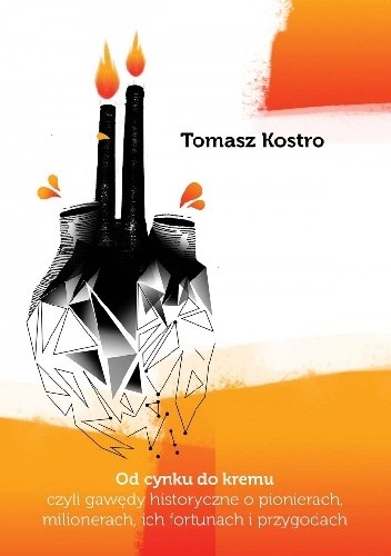 Od cynku do kremu czyli gawędy historyczne o pionierach,milionerach ich fortunach i przygodach