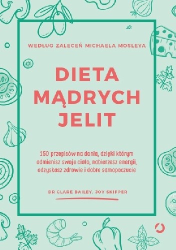 Dieta mądrych jelit. 150 przepisów na dania, dzięki którym odmienisz swoje ciało, nabierzesz energii, odzyskasz zdrowie i dobre samopoczucie