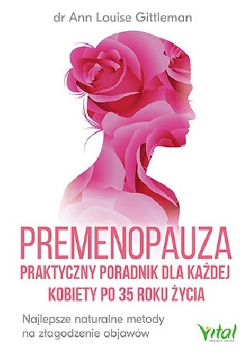 Premenopauza ? praktyczny poradnik dla każdej kobiety po 35 roku życia. Najlepsze naturalne metody na złagodzenie objawów