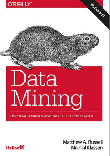 Data Mining. Eksploracja danych w sieciach społecznościowych. Wydanie III Autorzy: Matthew A. Russell, Mikhail Klassen