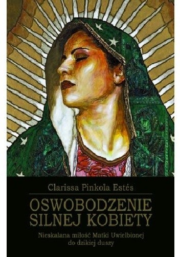 Oswobodzenie silnej kobiety. Nieskalana miłość Matki Uwielbionej do dzikiej duszy