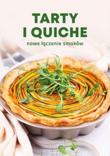 Tarty i quiche. Nowe łączenie smaków