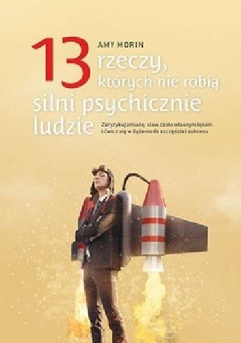 13 rzeczy, których nie robią silni psychicznie ludzie. Zaryzykuj zmianę, staw czoło własnym lękom i ćwicz się w dążeniu do szczęścia i sukcesu