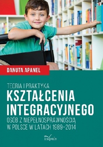 Teoria i praktyka kształcenia integracyjnego osób z niepełnosprawnością w Polsce w latach 1989?2014