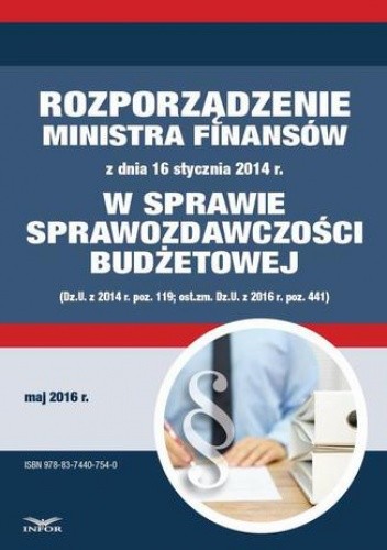 Zbiór praw - Rozporządzenie Ministra Finansów z dnia 16 stycznia 2014 r. w sprawie sprawozdawczości budżetowej (Dz.U. z 2014 r. poz. 119; ost.zm. Dz.U. z 2016 r. poz. 441)