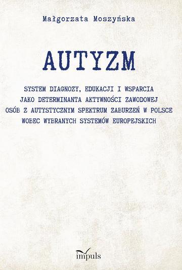 AUTYZM System diagnozy edukacji i wsparcia jako determinanta aktywności zawodowej osób z autystycznym spektrum zaburzeń w Polsce wobec wybranych systemów europejskich