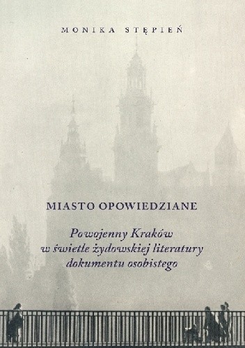 Miasto opowiedziane. Powojenny Kraków w świetle żydowskiej literatury dokumentu osobistego