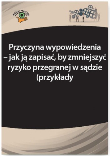 Przyczyna wypowiedzenia - jak ją zapisać, by zmniejszyć ryzyko przegranej w sądzie (przykłady)