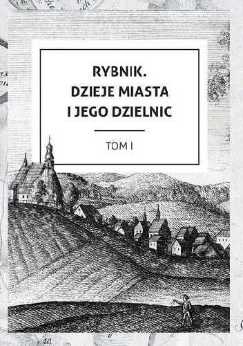 Rybnik. Dzieje miasta i jego dzielnic. Tom I