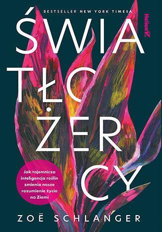 Światłożercy. Jak tajemnicza inteligencja roślin zmienia nasze rozumienie życia na Ziemi