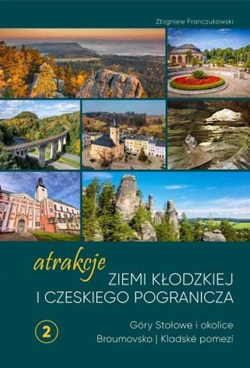 Atrakcje Ziemi Kłodzkiej i czeskiego pogranicza Góry Stołowe i okolice Broumovsko i Kladské pomezí. Tom 2