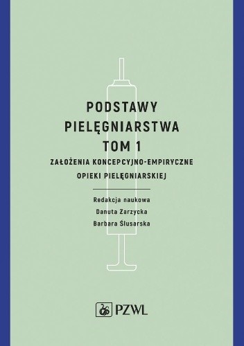 Podstawy pielęgniarstwa Tom 1 Założenia koncepcyjno-empiryczne opieki pielęgniarskiej