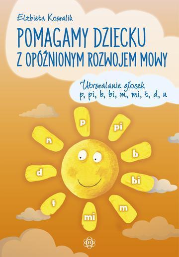 Pomagamy dziecku z opóźnionym rozwojem mowy Utrwalanie głosek p, pi, b, bi, m, mi, t, d, n