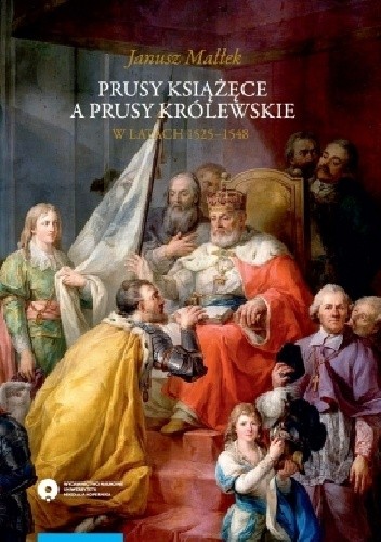Prusy Książęce a Prusy Królewskie w latach 1525-1548. Studium z dziejów polskiej polityki księcia Alberta Hohenzollerna