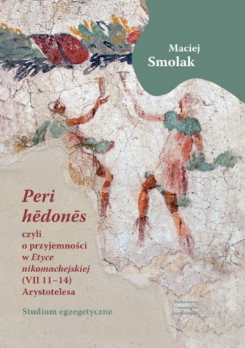 „Peri hedones”, czyli o przyjemności w Etyce nikomachejskiej (VII 11-14) Arystotelesa Studium egzegetyczne