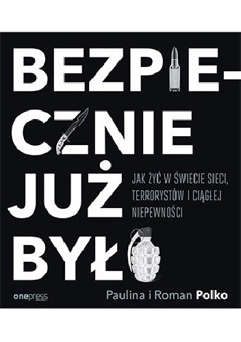 Bezpiecznie już było. Jak żyć w świecie sieci, terrorystów i ciągłej niepewności