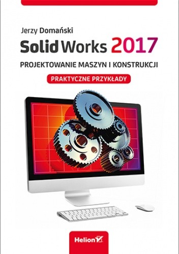 SolidWorks 2017. Projektowanie maszyn i konstrukcji. Praktyczne przykłady