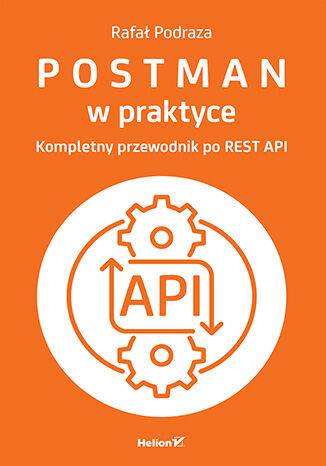 Postman w praktyce. Kompletny przewodnik po REST API